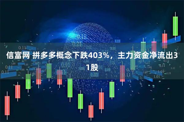 信富网 拼多多概念下跌403%，主力资金净流出31股